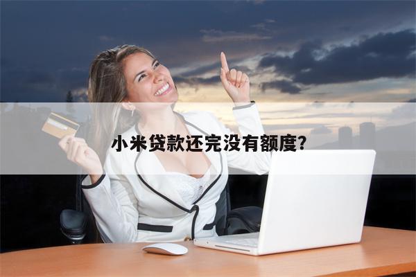 小米贷款还完没有额度?