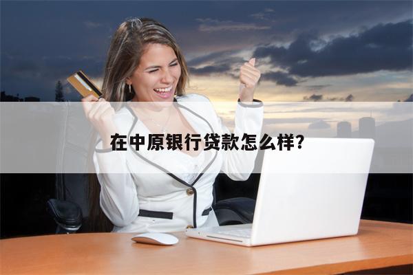 在中原银行贷款怎么样?