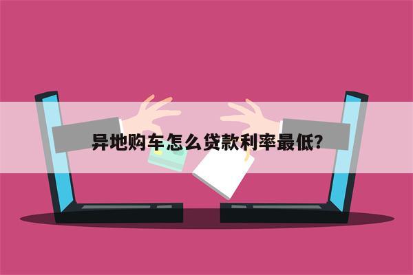 异地购车怎么贷款利率最低?