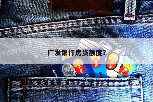 广发银行房贷额度?