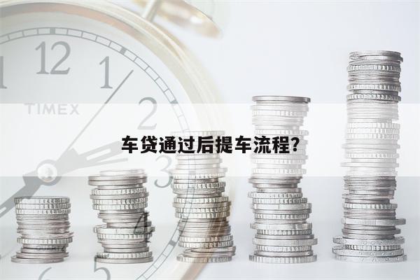 车贷通过后提车流程?