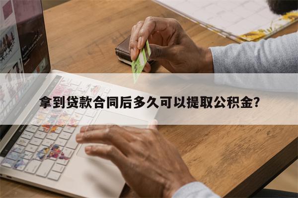 拿到贷款合同后多久可以提取公积金?