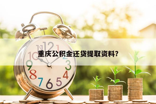重庆公积金还贷提取资料?