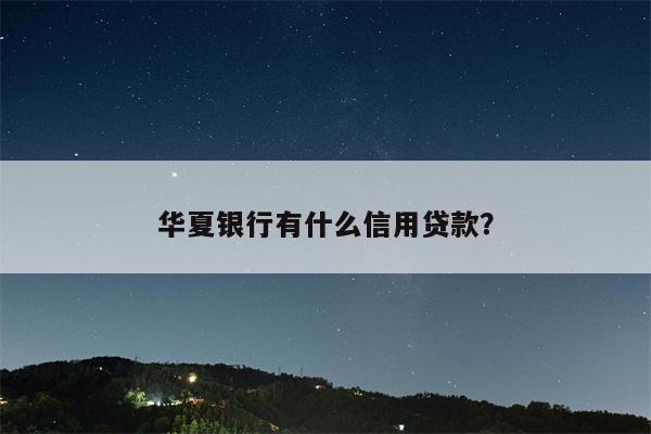 华夏银行有什么信用贷款?