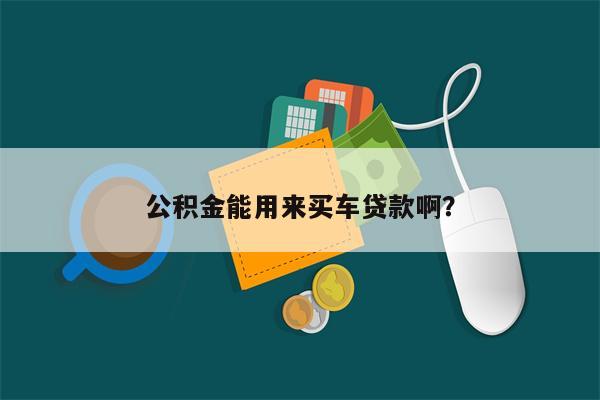 公积金能用来买车贷款啊?