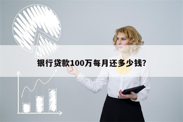 银行贷款100万每月还多少钱?