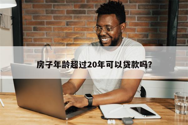 房子年龄超过20年可以贷款吗?