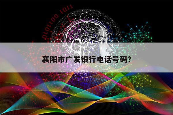 襄阳市广发银行电话号码?