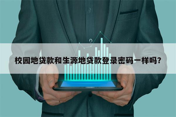 校园地贷款和生源地贷款登录密码一样吗?