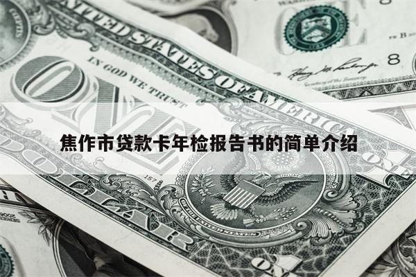 焦作市贷款卡年检报告书的简单介绍