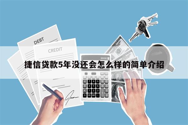 捷信贷款5年没还会怎么样的简单介绍
