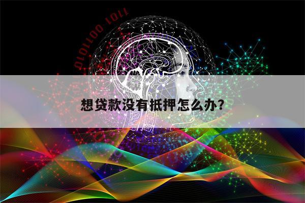 想贷款没有抵押怎么办?