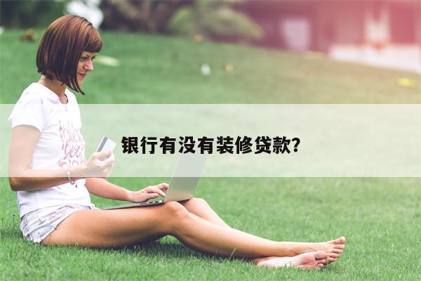银行有没有装修贷款?