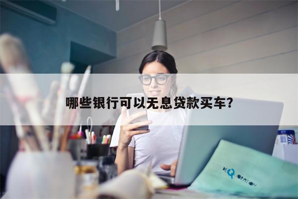 哪些银行可以无息贷款买车?