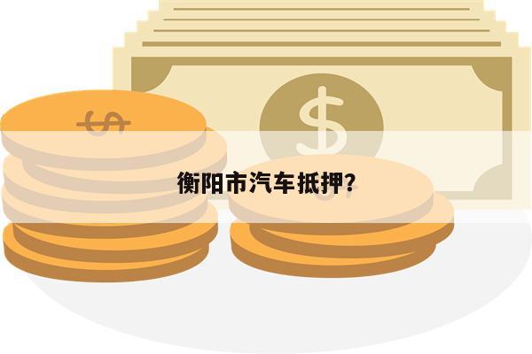 衡阳市汽车抵押?