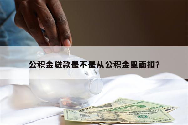 公积金贷款是不是从公积金里面扣?