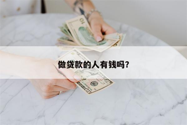 做贷款的人有钱吗?