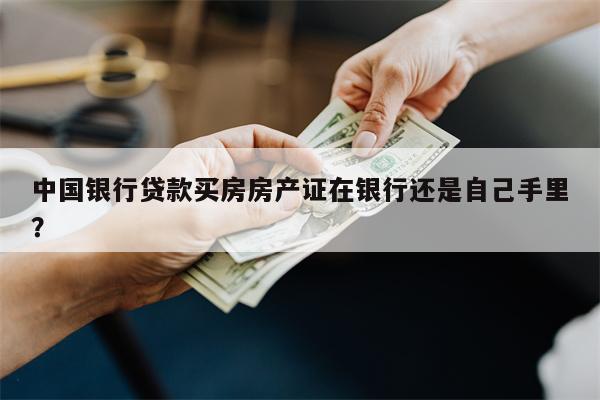 中国银行贷款买房房产证在银行还是自己手里?