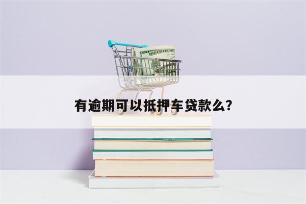 有逾期可以抵押车贷款么?