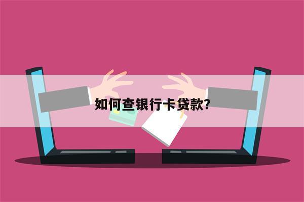 如何查银行卡贷款?