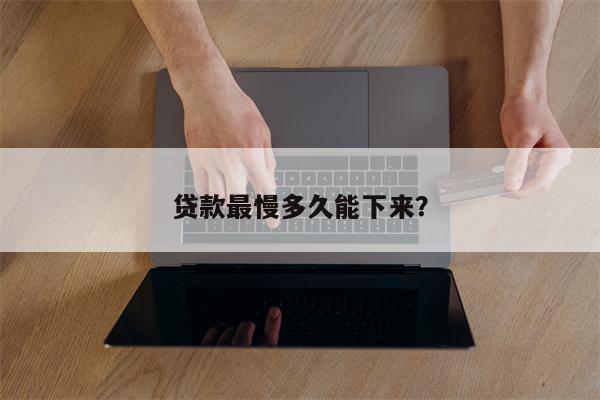 贷款最慢多久能下来?
