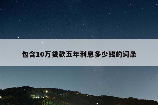 包含10万贷款五年利息多少钱的词条