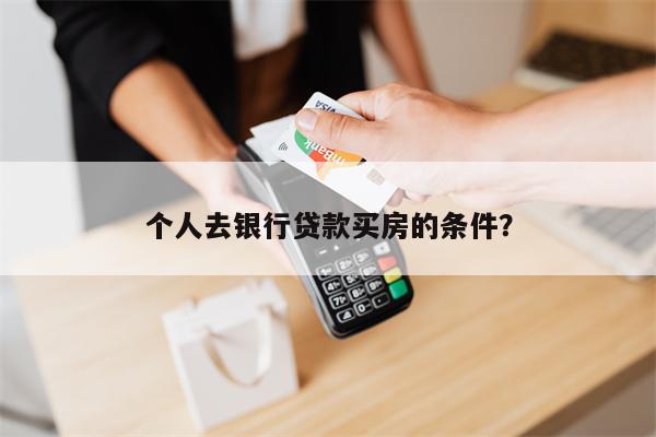 个人去银行贷款买房的条件?