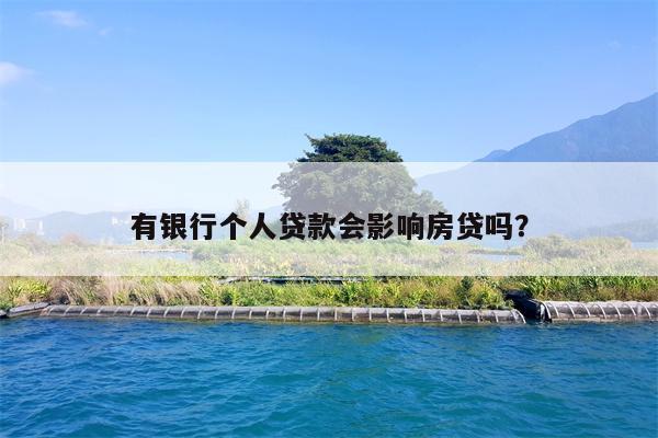 有银行个人贷款会影响房贷吗?