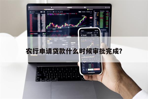 农行申请贷款什么时候审批完成?