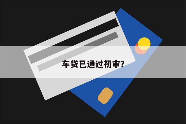 车贷已通过初审?