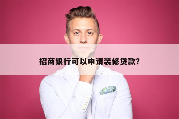 招商银行可以申请装修贷款?