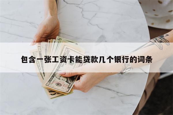 包含一张工资卡能贷款几个银行的词条