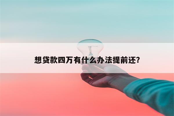 想贷款四万有什么办法提前还?