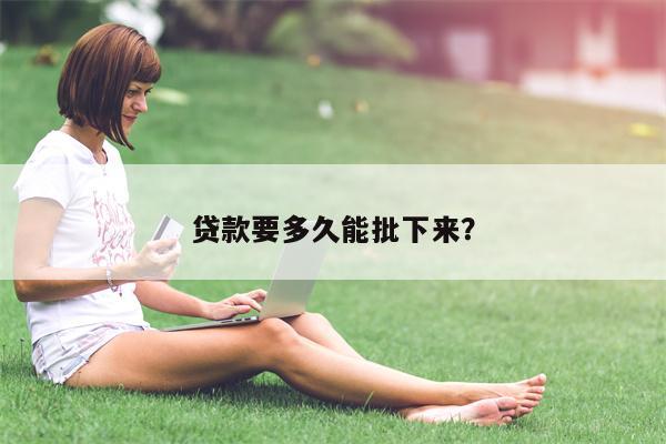 贷款要多久能批下来?