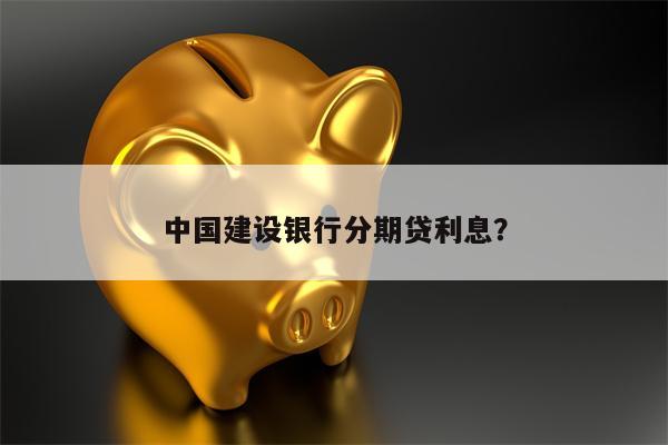 中国建设银行分期贷利息?