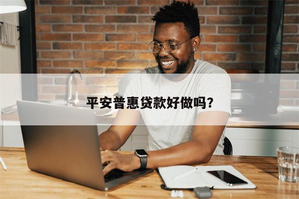 平安普惠贷款好做吗?