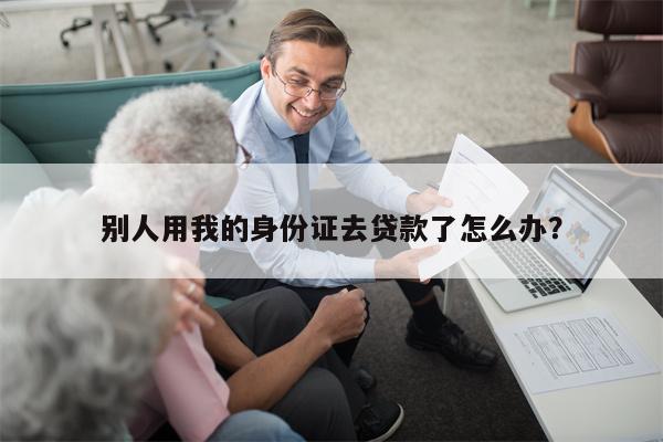 别人用我的身份证去贷款了怎么办?