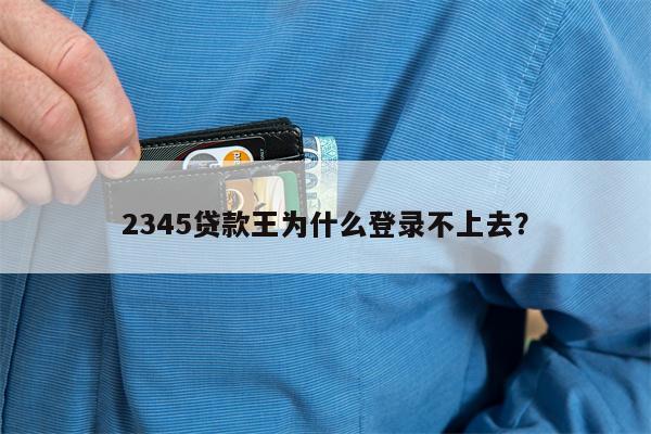 2345贷款王为什么登录不上去?
