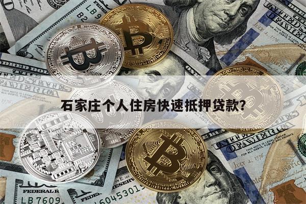 石家庄个人住房快速抵押贷款?