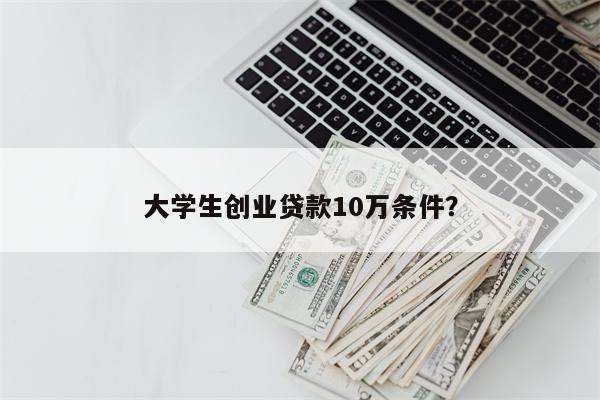 大学生创业贷款10万条件?