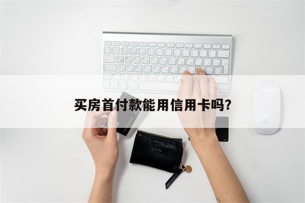 买房首付款能用信用卡吗?