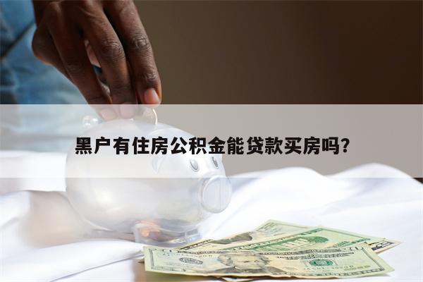黑户有住房公积金能贷款买房吗?