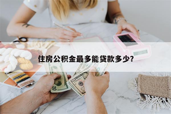 住房公积金最多能贷款多少?
