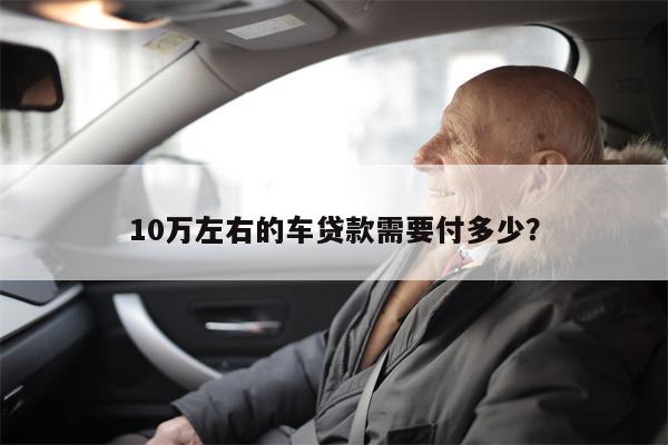10万左右的车贷款需要付多少?