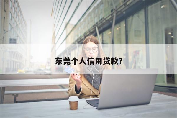 东莞个人信用贷款?
