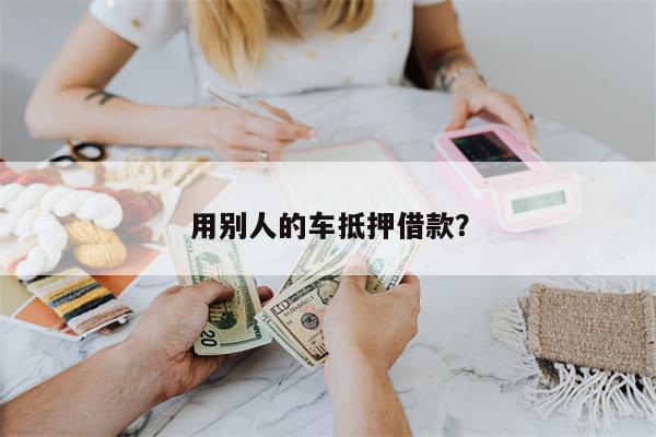 用别人的车抵押借款?