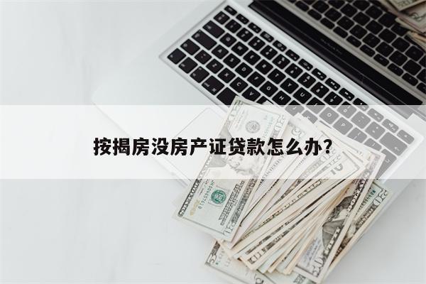 按揭房没房产证贷款怎么办?
