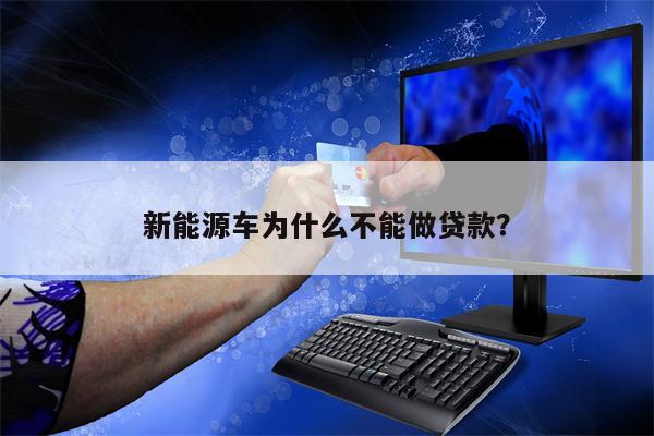 新能源车为什么不能做贷款?