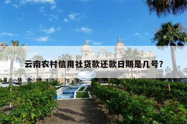 云南农村信用社贷款还款日期是几号?