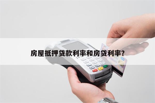 房屋抵押贷款利率和房贷利率?